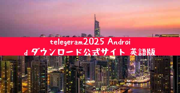 telegeram2025 Android ダウンロード公式サイト 英語版