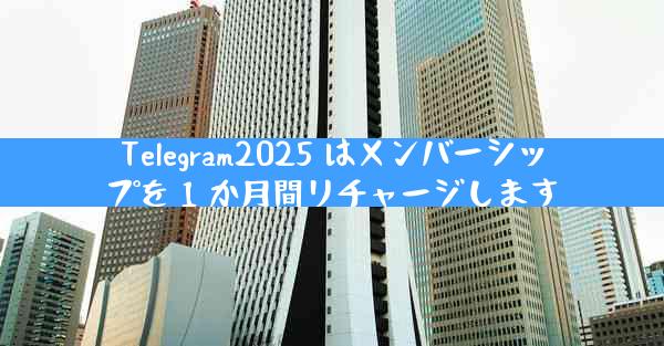 Telegram2025 はメンバーシップを 1 か月間リチャージします