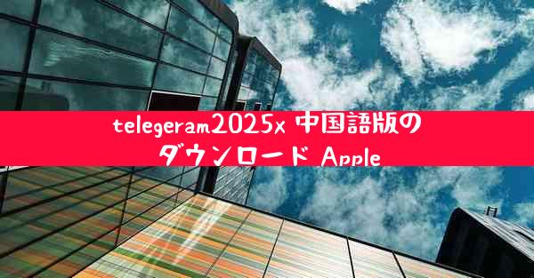 telegeram2025x 中国語版のダウンロード Apple