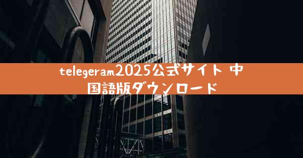 telegeram2025公式サイト 中国語版ダウンロード