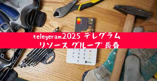 telegeram2025 テレグラム リソース グループ 長春