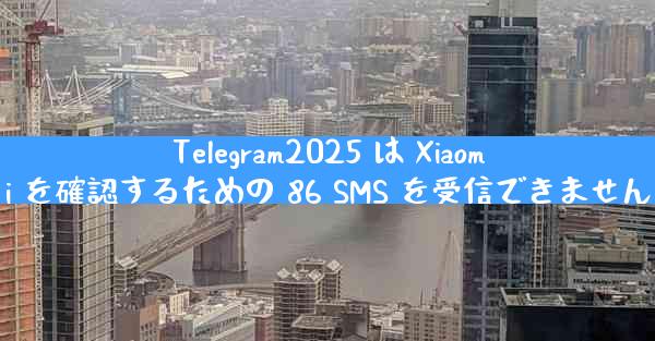 Telegram2025 は Xiaomi を確認するための 86 SMS を受信できません