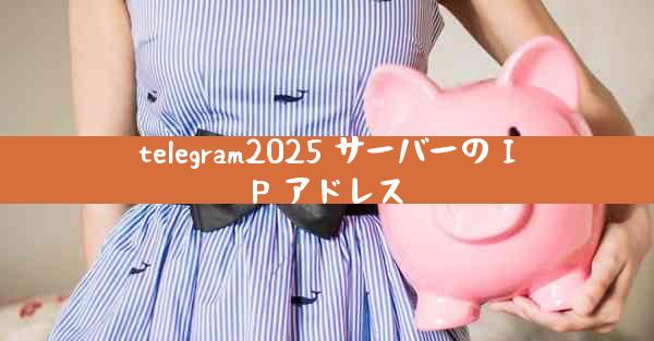 telegram2025 サーバーの IP アドレス