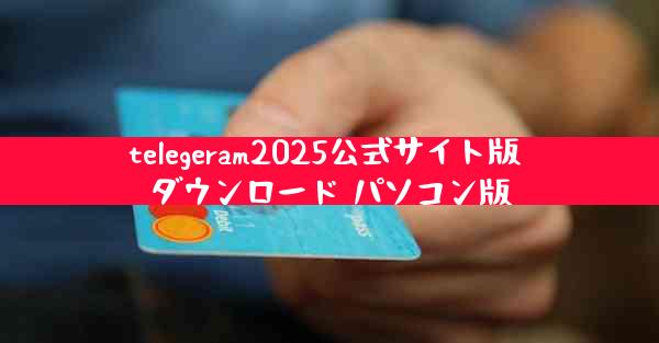 telegeram2025公式サイト版 ダウンロード パソコン版