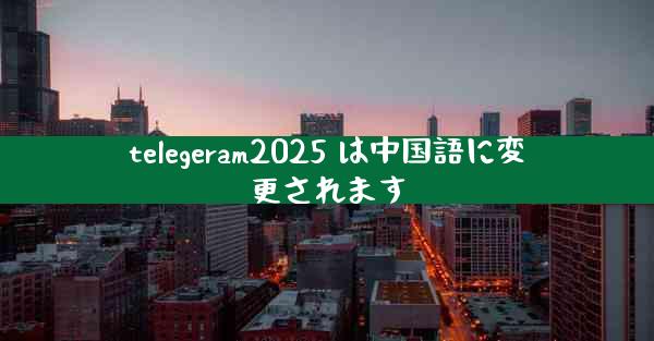 telegeram2025 は中国語に変更されます