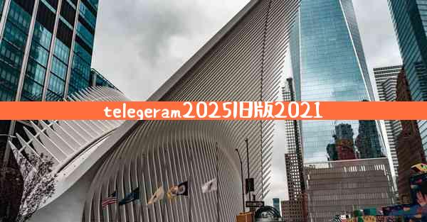 telegeram2025旧版2021