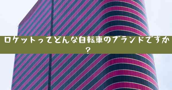 ロケットってどんな自転車のブランドですか？