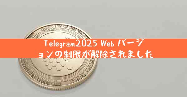 Telegram2025 Web バージョンの制限が解除されました