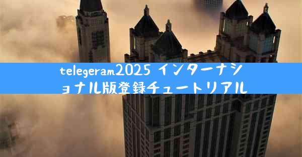 telegeram2025 インターナショナル版登録チュートリアル