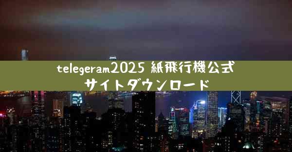 telegeram2025 紙飛行機公式サイトダウンロード
