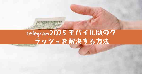 telegram2025 モバイル版のクラッシュを解決する方法