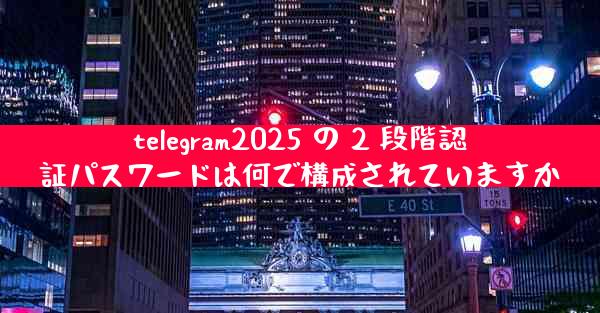 telegram2025 の 2 段階認証パスワードは何で構成されていますか