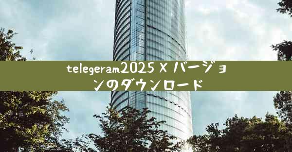 telegeram2025 X バージョンのダウンロード