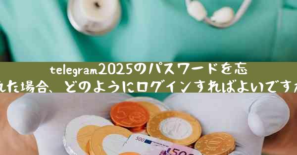 telegram2025のパスワードを忘れた場合、どのようにログインすればよいですか