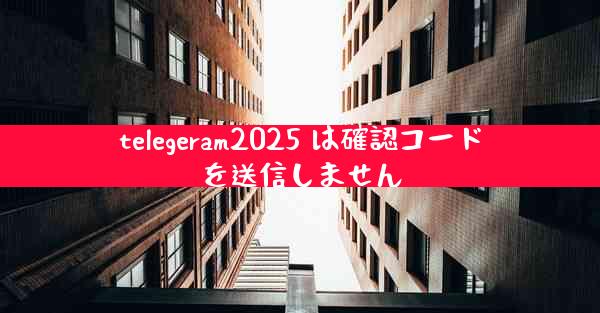 telegeram2025 は確認コードを送信しません
