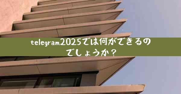 telegram2025では何ができるのでしょうか？