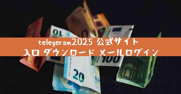 telegeram2025 公式サイト 入口 ダウンロード メールログイン