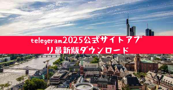 telegeram2025公式サイトアプリ最新版ダウンロード