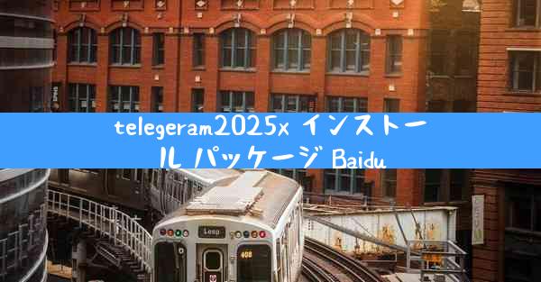 telegeram2025x インストール パッケージ Baidu