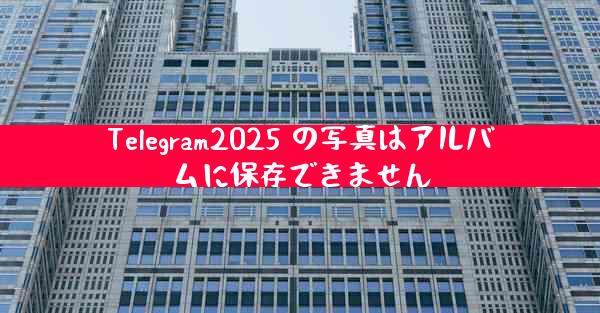 Telegram2025 の写真はアルバムに保存できません