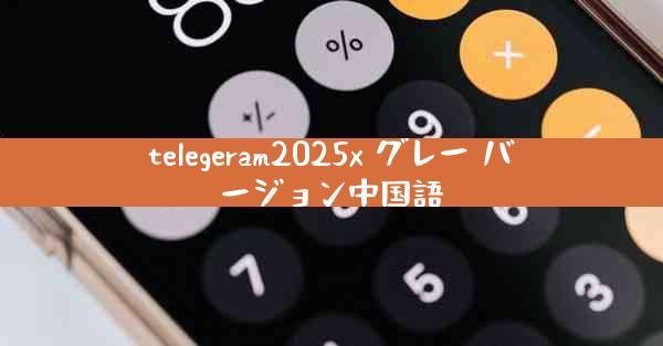 telegeram2025x グレー バージョン中国語