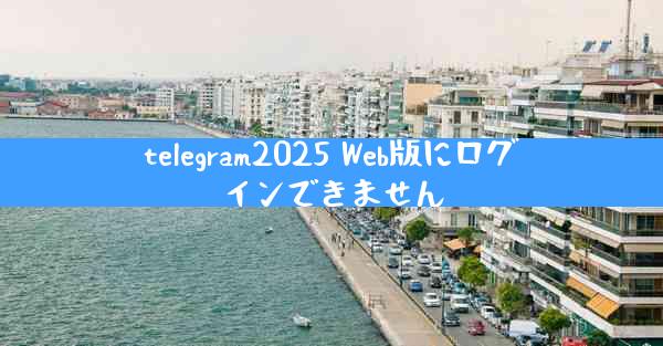 telegram2025 Web版にログインできません