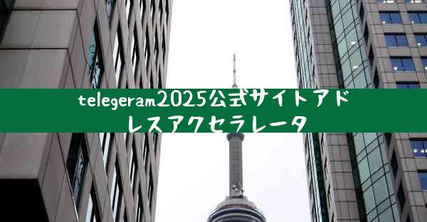 telegeram2025公式サイトアドレスアクセラレータ