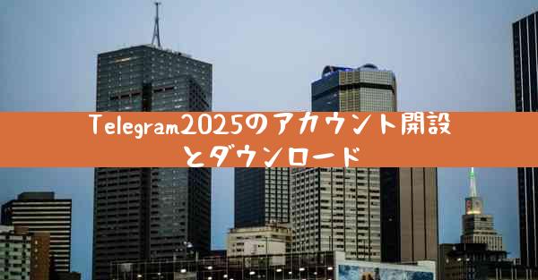 Telegram2025のアカウント開設とダウンロード