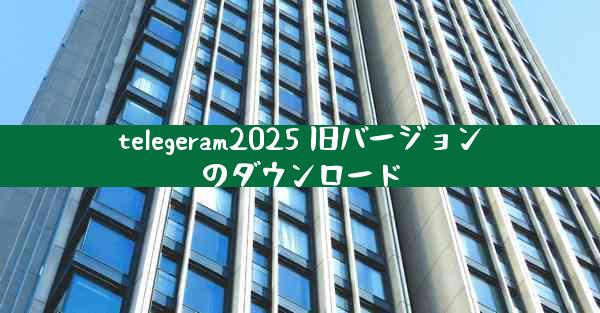 telegeram2025 旧バージョンのダウンロード