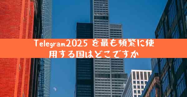 Telegram2025 を最も頻繁に使用する国はどこですか