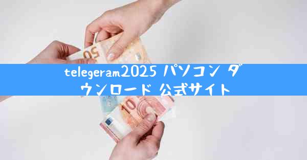 telegeram2025 パソコン ダウンロード 公式サイト