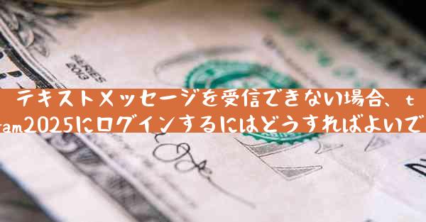 テキストメッセージを受信できない場合、telegram2025にログインするにはどうすればよいですか