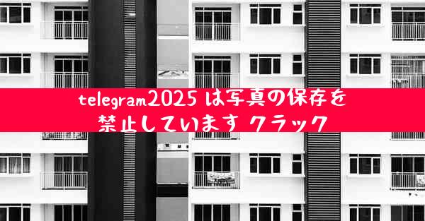 telegram2025 は写真の保存を禁止しています クラック