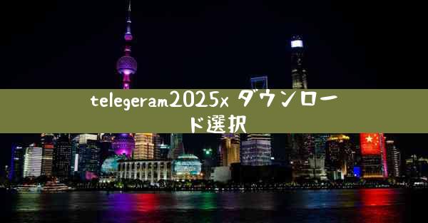 telegeram2025x ダウンロード選択
