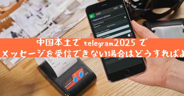 中国本土で telegram2025 でテキスト メッセージを受信できない場合はどうすればよいですか