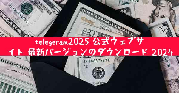 telegeram2025 公式ウェブサイト 最新バージョンのダウンロード 2024