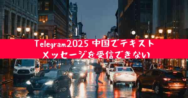 Telegram2025 中国でテキスト メッセージを受信できない