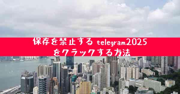 保存を禁止する telegram2025 をクラックする方法