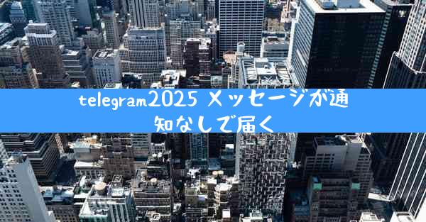 telegram2025 メッセージが通知なしで届く