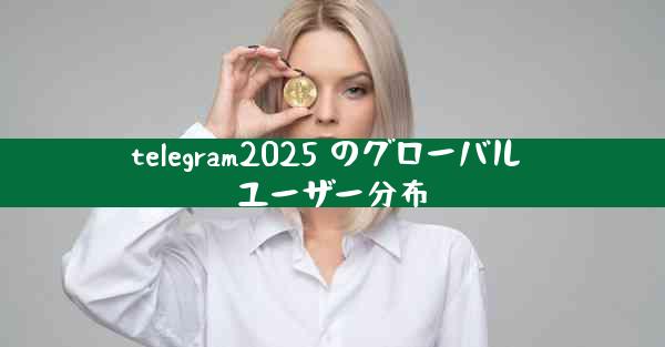 telegram2025 のグローバル ユーザー分布