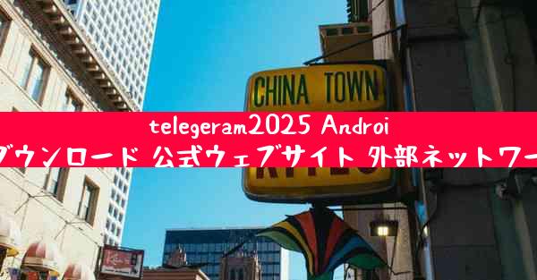telegeram2025 Android ダウンロード 公式ウェブサイト 外部ネットワーク