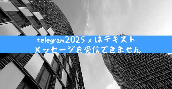 telegram2025 x はテキスト メッセージを受信できません