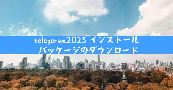 telegeram2025 インストール パッケージのダウンロード