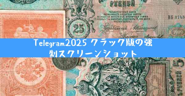 Telegram2025 クラック版の強制スクリーンショット
