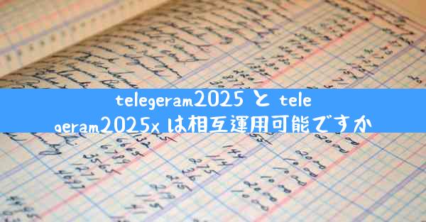 telegeram2025 と telegeram2025x は相互運用可能ですか