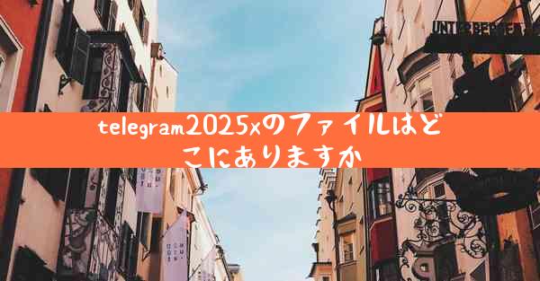 telegram2025xのファイルはどこにありますか