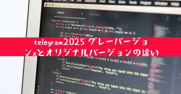 telegram2025 グレーバージョンxとオリジナルバージョンの違い