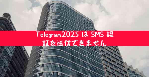 Telegram2025 は SMS 認証を送信できません