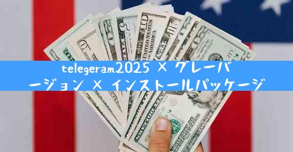 telegeram2025 × グレーバージョン × インストールパッケージ