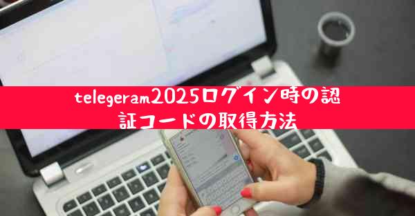 telegeram2025ログイン時の認証コードの取得方法